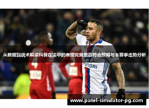 从数据到战术解读科曼在法甲的表现究竟是否符合预期与本赛季走势分析 从数据到战术解读科曼在法甲的表现究竟是否符合预期与本赛季走势分析