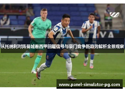 从托纳利对阵曼城看西甲回暖信号与豪门竞争新趋势解析全景观察 从托纳利对阵曼城看西甲回暖信号与豪门竞争新趋势解析全景观察