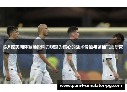 以B席美洲杯赛场影响力观察为核心的战术价值与领袖气质研究