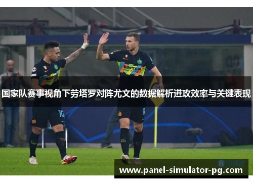 国家队赛事视角下劳塔罗对阵尤文的数据解析进攻效率与关键表现