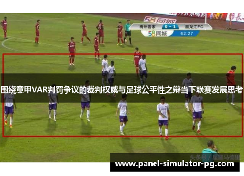 围绕意甲VAR判罚争议的裁判权威与足球公平性之辩当下联赛发展思考