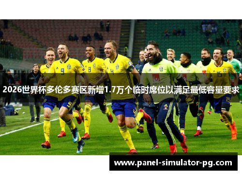 2026世界杯多伦多赛区新增1.7万个临时席位以满足最低容量要求 2026世界杯多伦多赛区新增1.7万个临时席位以满足最低容量要求