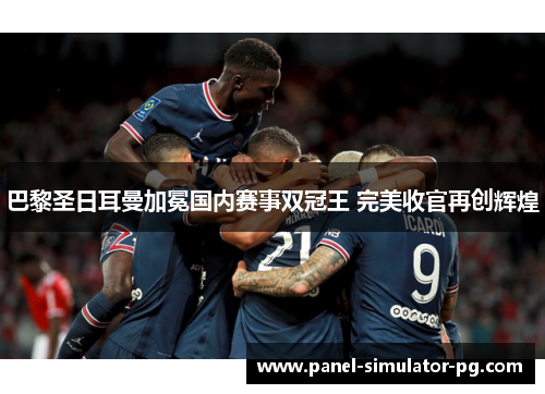 巴黎圣日耳曼加冕国内赛事双冠王 完美收官再创辉煌