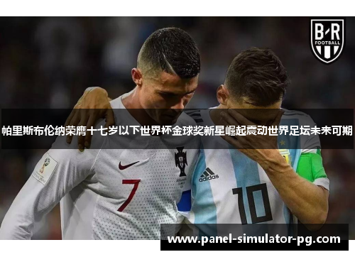 帕里斯布伦纳荣膺十七岁以下世界杯金球奖新星崛起震动世界足坛未来可期